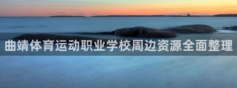 必一运动：曲靖体育运动职业学校周边资源全面整理