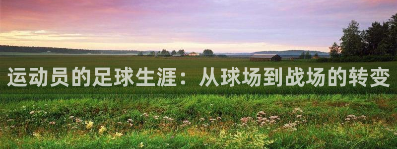 必一运动官网：运动员的足球生涯：从球场到战场的转变